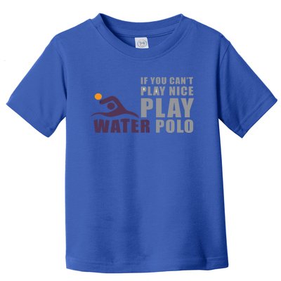 If You Can't Play Nice Play Water Polo Gift Toddler T-Shirt