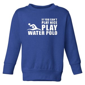 If You Can't Play Nice Play Water Polo Gift Toddler Sweatshirt