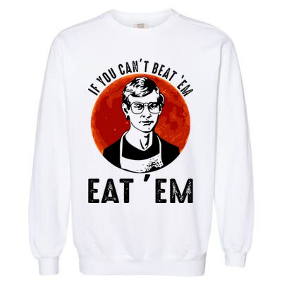 If You Can Beat Em Eat Em Jeffrey Dahmer Garment-Dyed Sweatshirt
