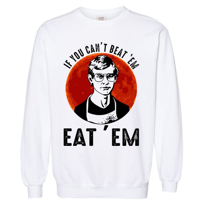 If You Can Beat Em Eat Em Jeffrey Dahmer Garment-Dyed Sweatshirt
