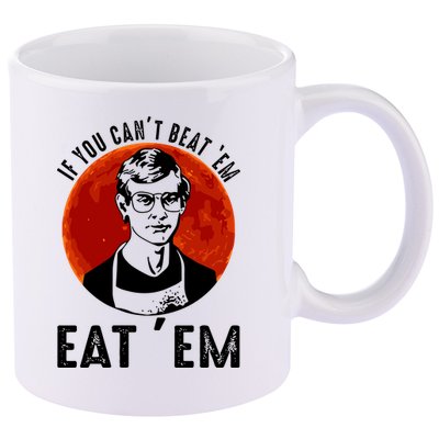 If You Can Beat Em Eat Em Jeffrey Dahmer 11oz C Handle Ceramic Mug
