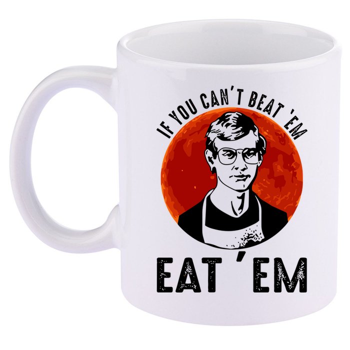 If You Can Beat Em Eat Em Jeffrey Dahmer 11oz C Handle Ceramic Mug