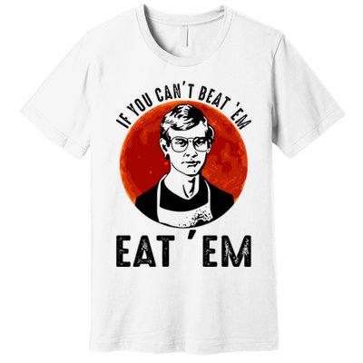 If You Can Beat Em Eat Em Jeffrey Dahmer Premium T-Shirt