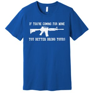 If Youre Coming For Mine You Better Bring Yours Ar15 Gun Gift Premium T-Shirt