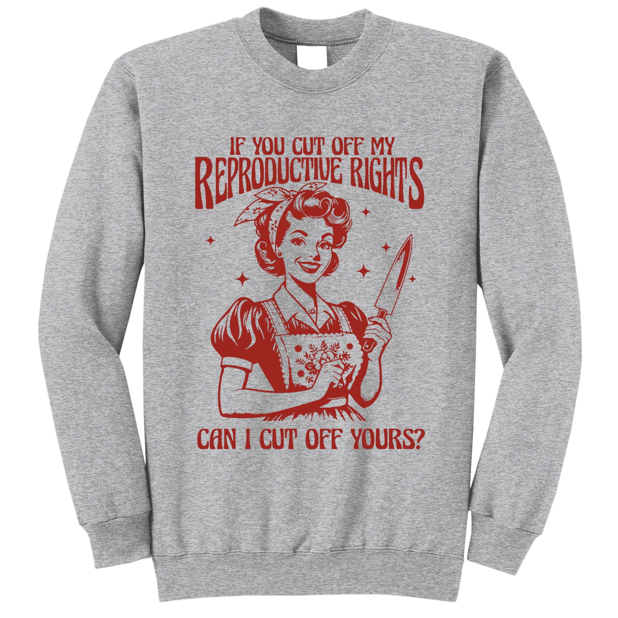 If You Cut Off My Reproductive Can I Cut Off Your Tall Sweatshirt