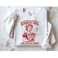 If You Cut Off My Reproductive Can I Cut Off Your Sweatshirt