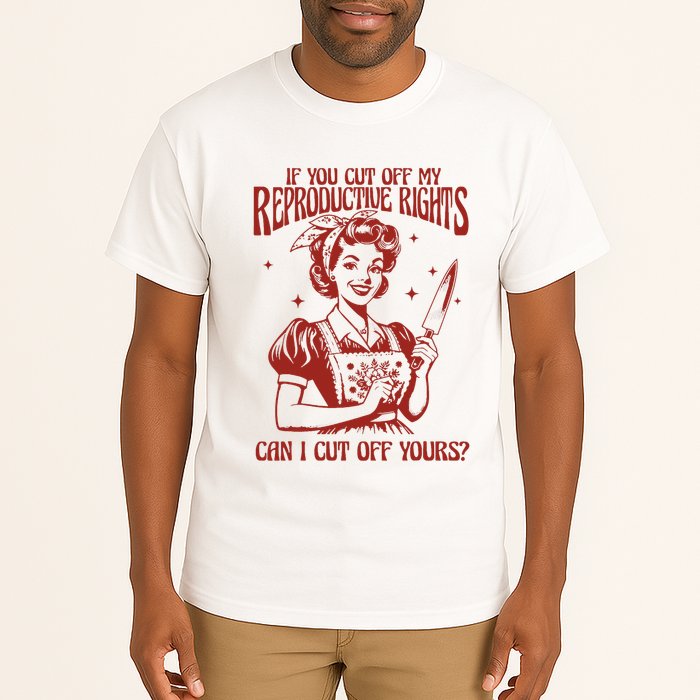 If You Cut Off My Reproductive Can I Cut Off Your Tall T-Shirt