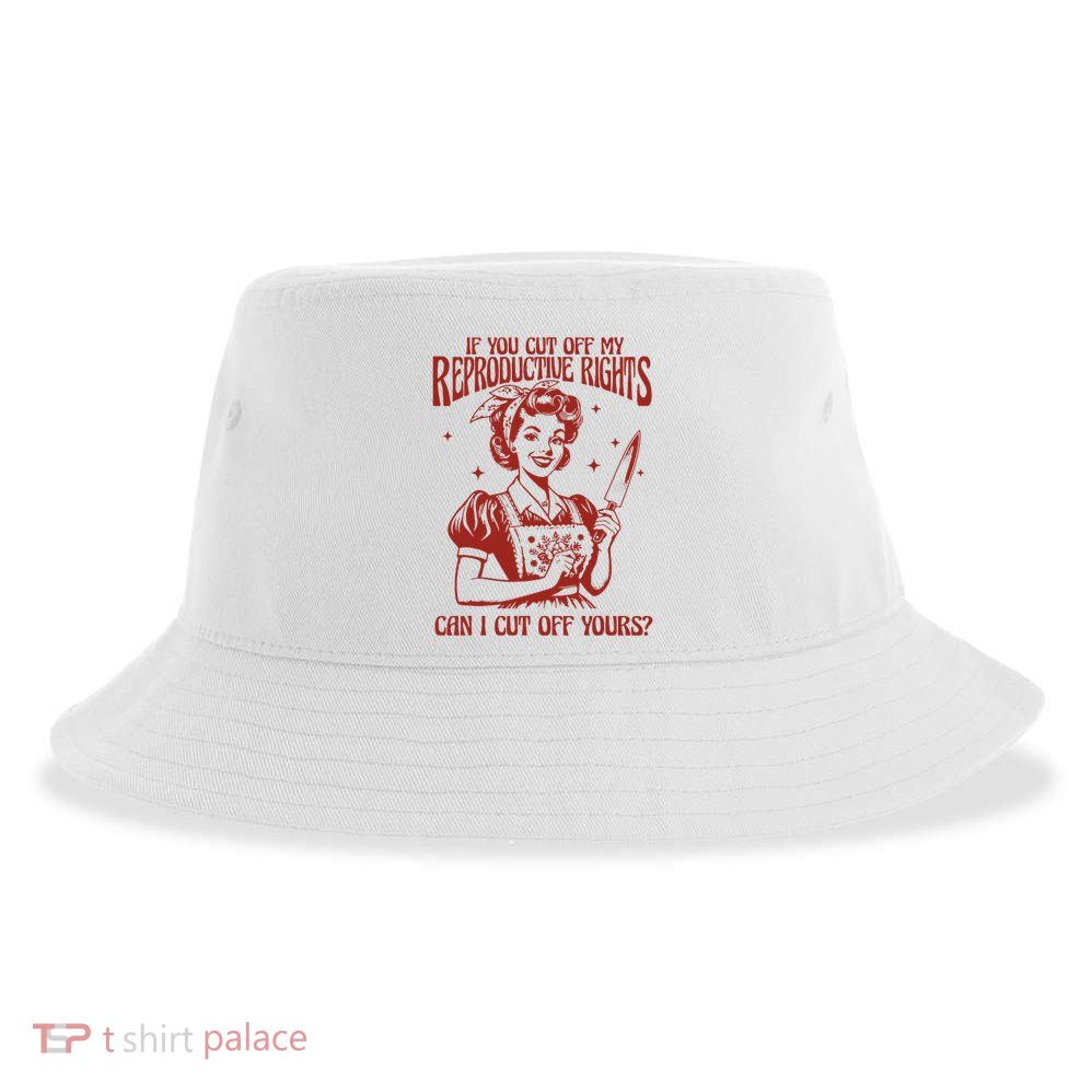 If You Cut Off My Reproductive Can I Cut Off Your Sustainable Bucket Hat