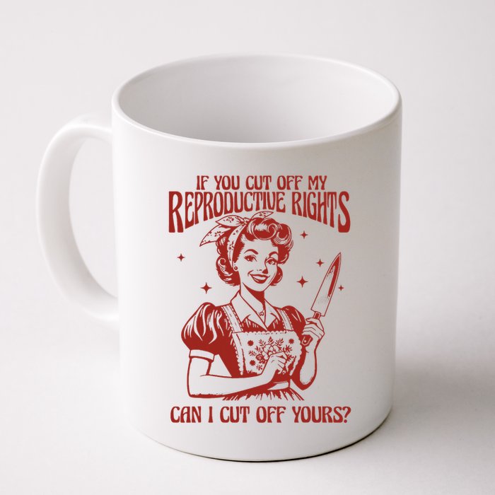 If You Cut Off My Reproductive Can I Cut Off Your Mug