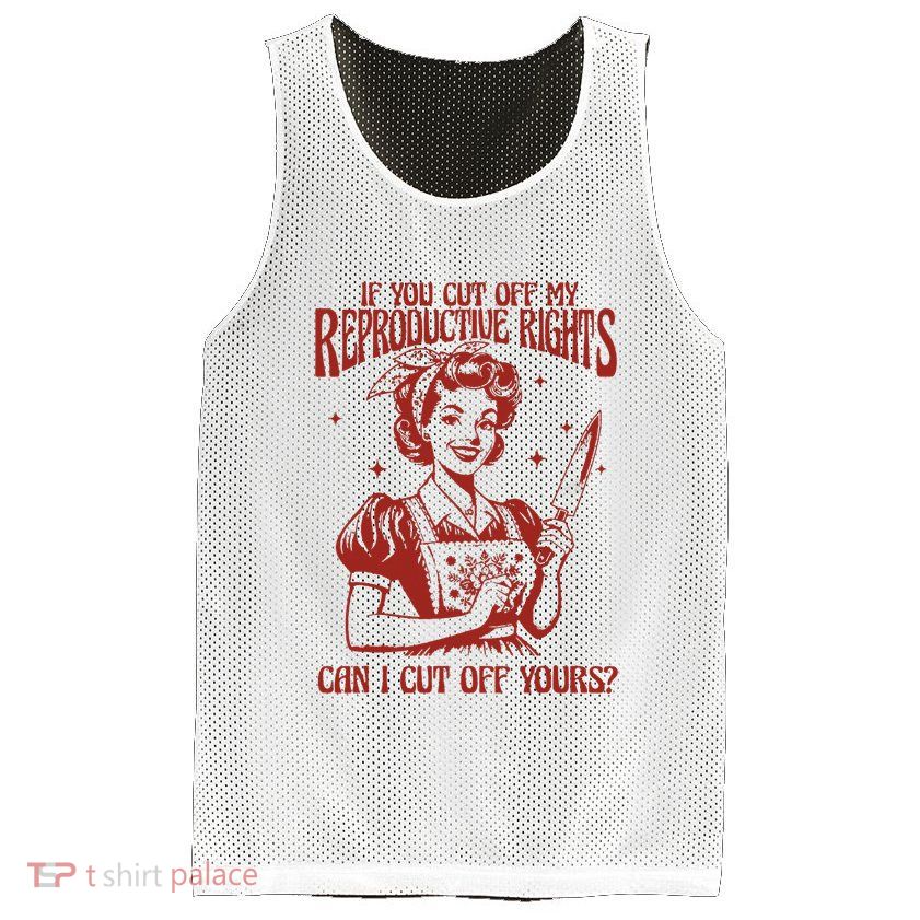 If You Cut Off My Reproductive Can I Cut Off Your Mesh Reversible Basketball Jersey Tank