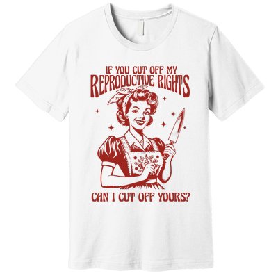 If You Cut Off My Reproductive Can I Cut Off Your Premium T-Shirt
