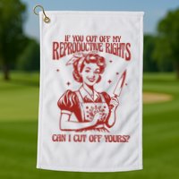 If You Cut Off My Reproductive Can I Cut Off Your Golf Towel