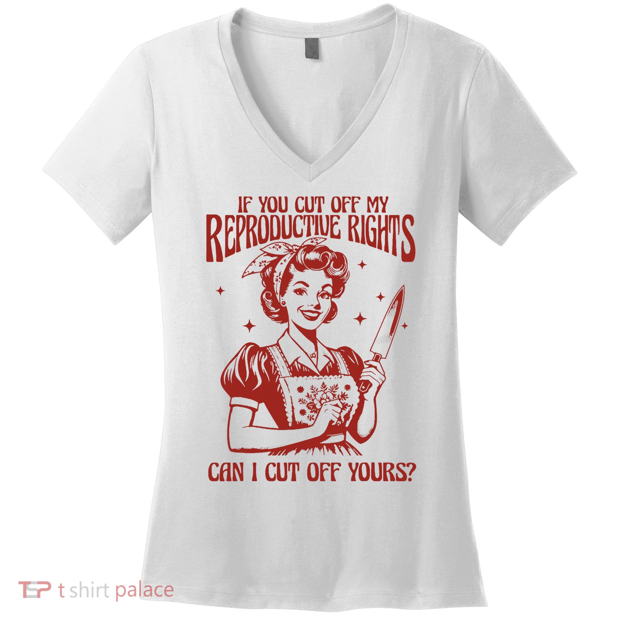 If You Cut Off My Reproductive Can I Cut Off Your Women's V-Neck T-Shirt