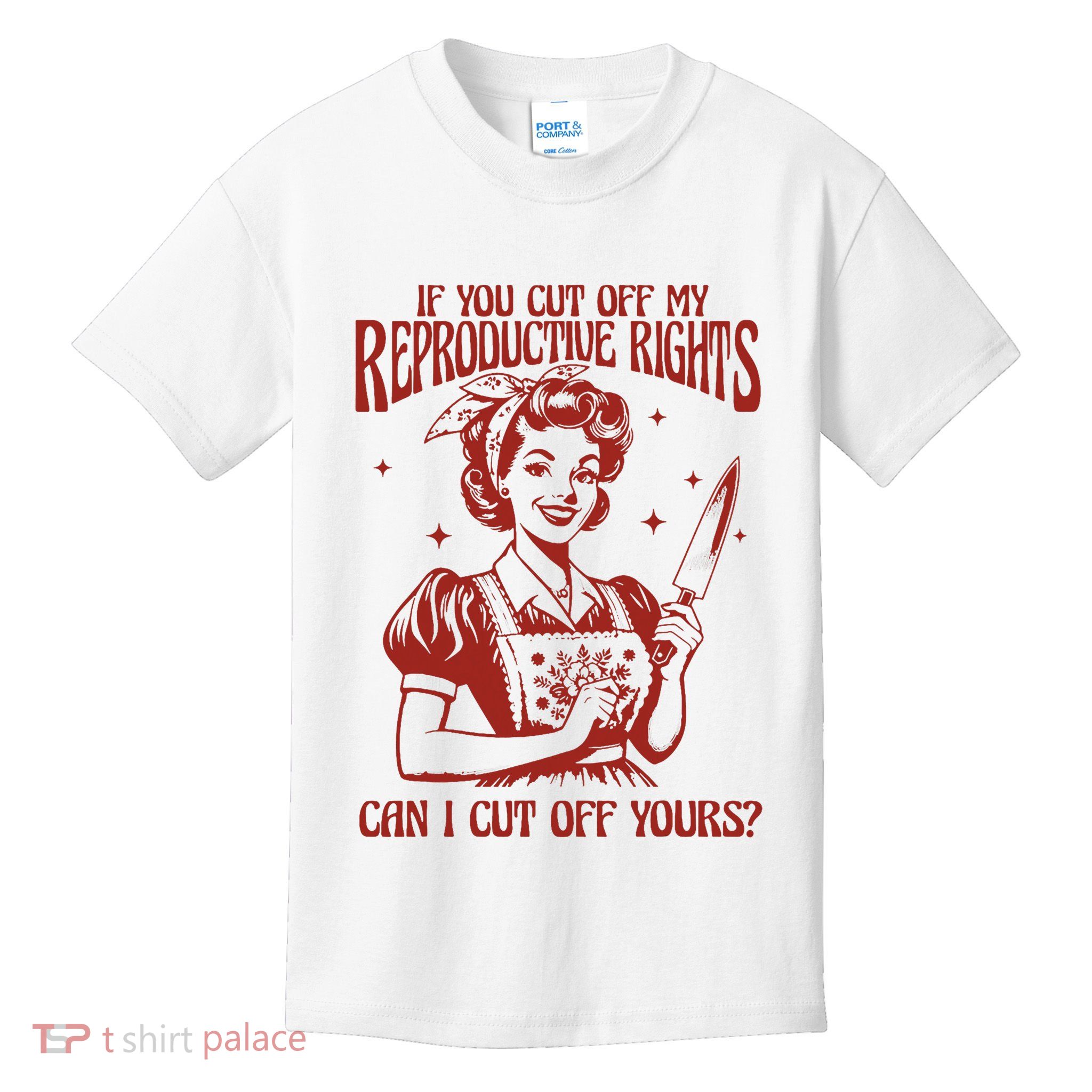 If You Cut Off My Reproductive Can I Cut Off Your Kids T-Shirt