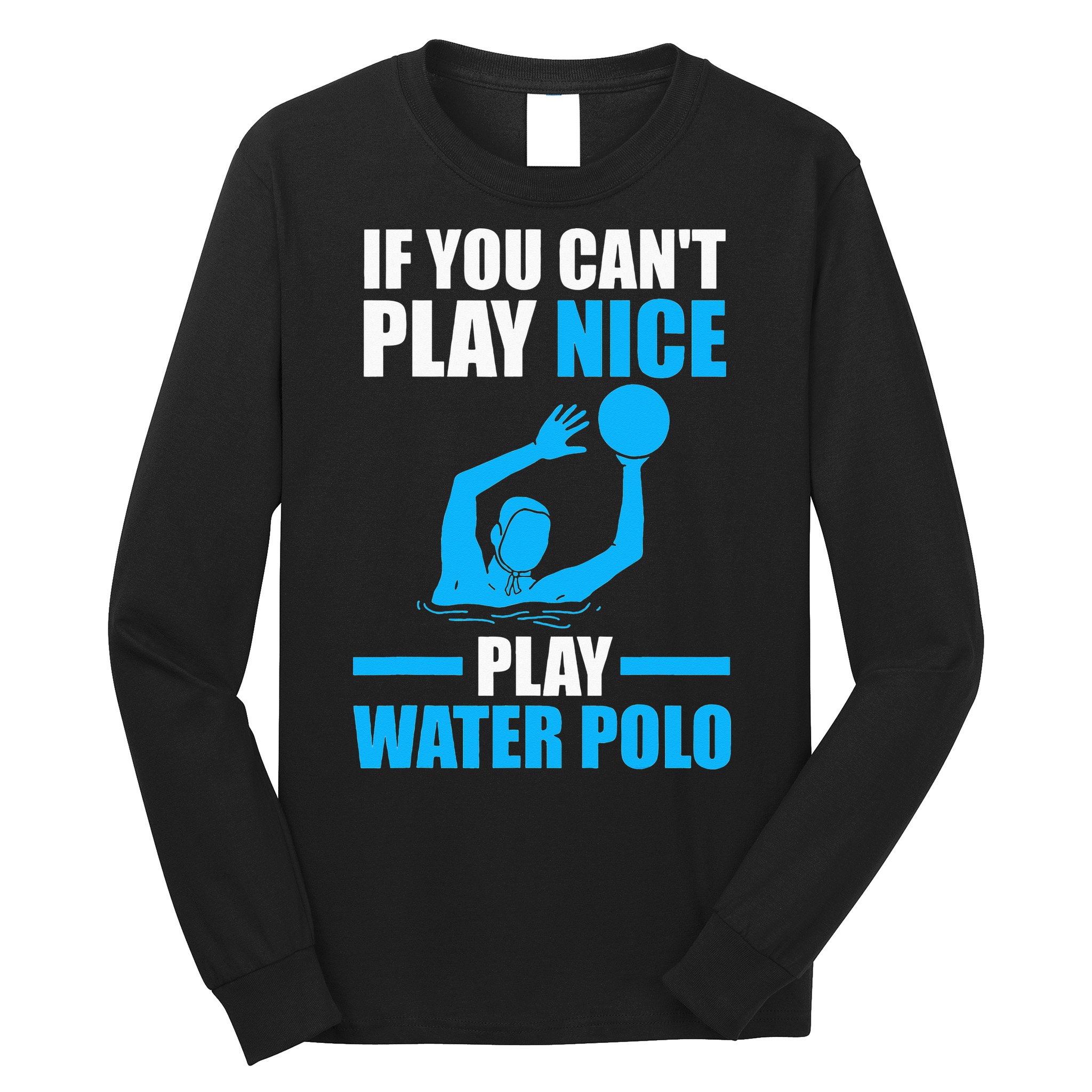 if you can't play nice play water polo swimming Long Sleeve Shirt