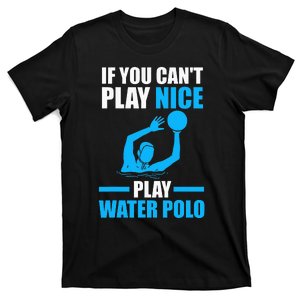 if you can't play nice play water polo swimming T-Shirt