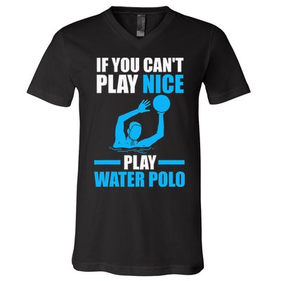 if you can't play nice play water polo swimming V-Neck T-Shirt