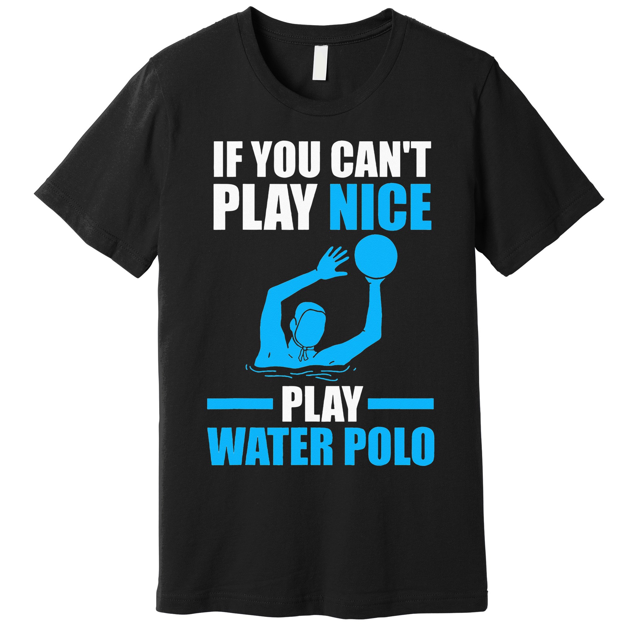 if you can't play nice play water polo swimming Premium T-Shirt