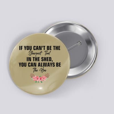 If You Cant Be The Sharpest Tool In The Shed You Can Always Button