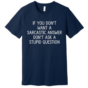 If You DonT Want A Sarcastic Answer DonT Ask A Stupid Question Premium T-Shirt