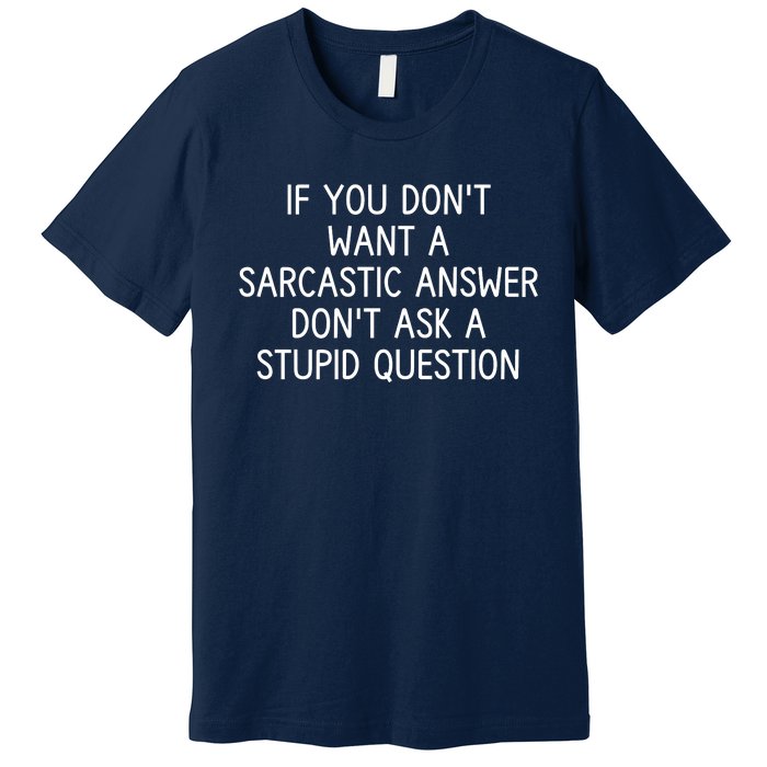 If You DonT Want A Sarcastic Answer DonT Ask A Stupid Question Premium T-Shirt