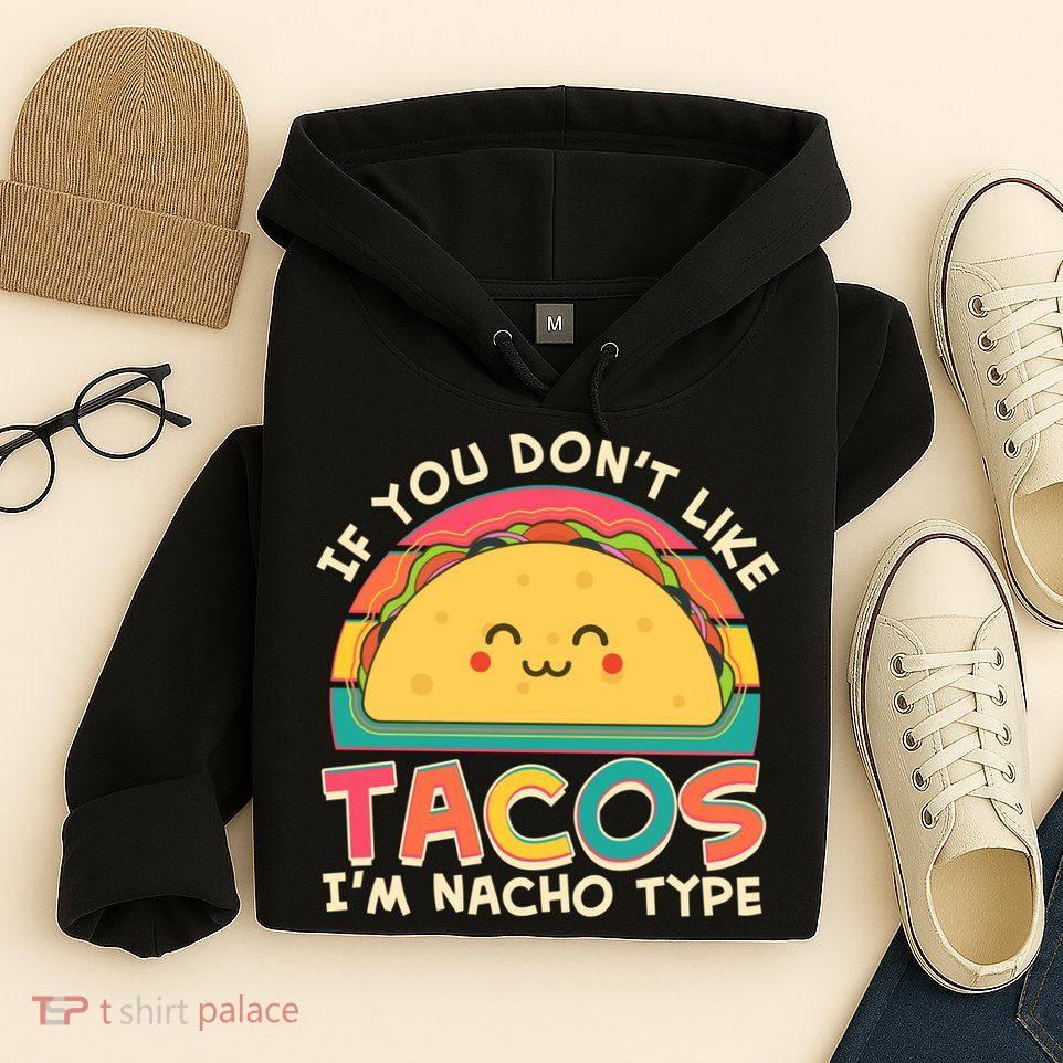 If You Don't Like Tacos I'm Nacho Type Hoodie