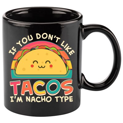 If You Don't Like Tacos I'm Nacho Type 11oz C Handle Ceramic Mug