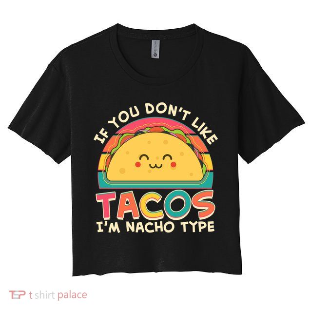 If You Don't Like Tacos I'm Nacho Type Crop Top