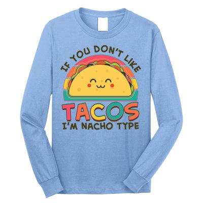 If You Don't Like Tacos I'm Nacho Type Long Sleeve Shirt