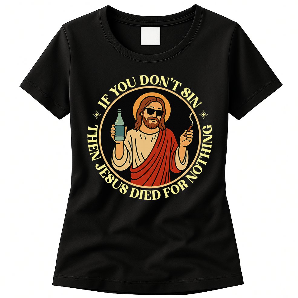 If You Dont Sin Jesus Died For Nothing Funny Christ Sinner Womens T-Shirt