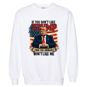 If You Dont Like Trump Then You Probably Wont Like Me Garment-Dyed Sweatshirt