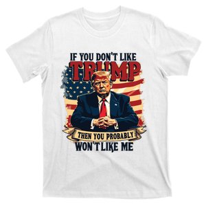 If You Dont Like Trump Then You Probably Wont Like Me T-Shirt