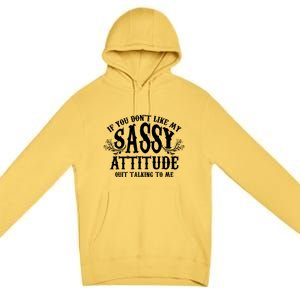 If You Dont Like My Sassy Attitude Quit Talking To Me Cute Clever Witty Premium Pullover Hoodie