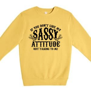 If You Dont Like My Sassy Attitude Quit Talking To Me Cute Clever Witty Premium Crewneck Sweatshirt