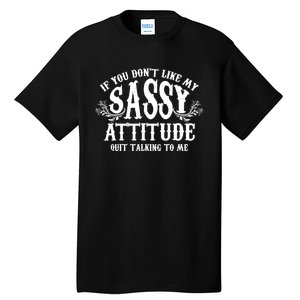 If You Dont Like My Sassy Attitude Quit Talking To Me Cute Clever Witty Tall T-Shirt