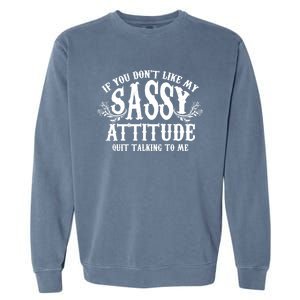 If You Dont Like My Sassy Attitude Quit Talking To Me Cute Clever Witty Garment-Dyed Sweatshirt