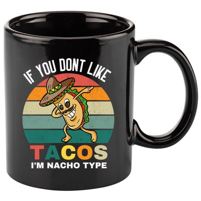 If You Dont Like Tacos Im Nacho Type 11oz C Handle Ceramic Mug