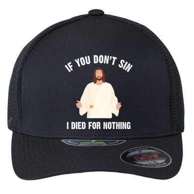 If You Dont Sin I Died For Nothing Jesus Flexfit Unipanel Trucker Cap