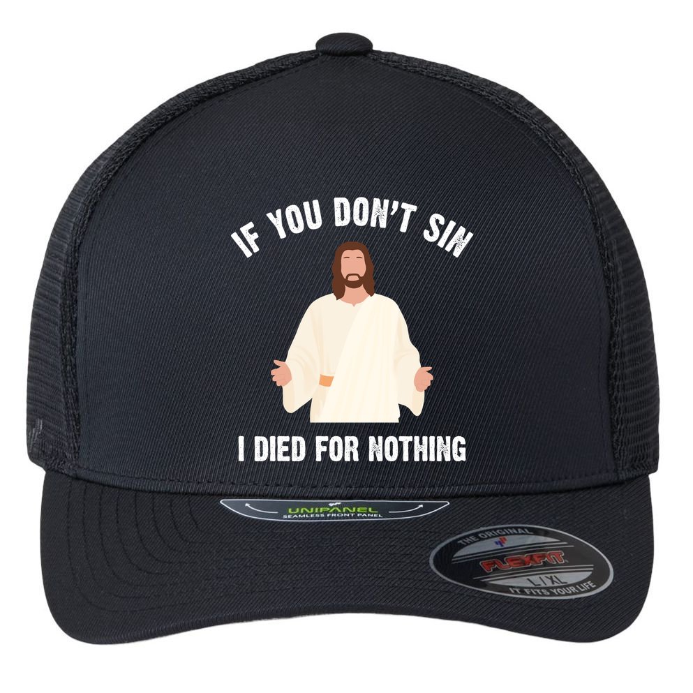 If You Dont Sin I Died For Nothing Jesus Flexfit Unipanel Trucker Cap