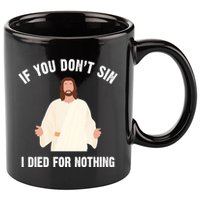 If You Dont Sin I Died For Nothing Jesus 11oz C Handle Ceramic Mug