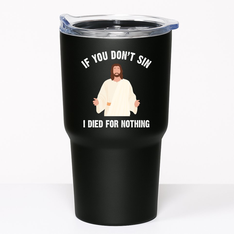 If You Dont Sin I Died For Nothing Jesus Tumbler