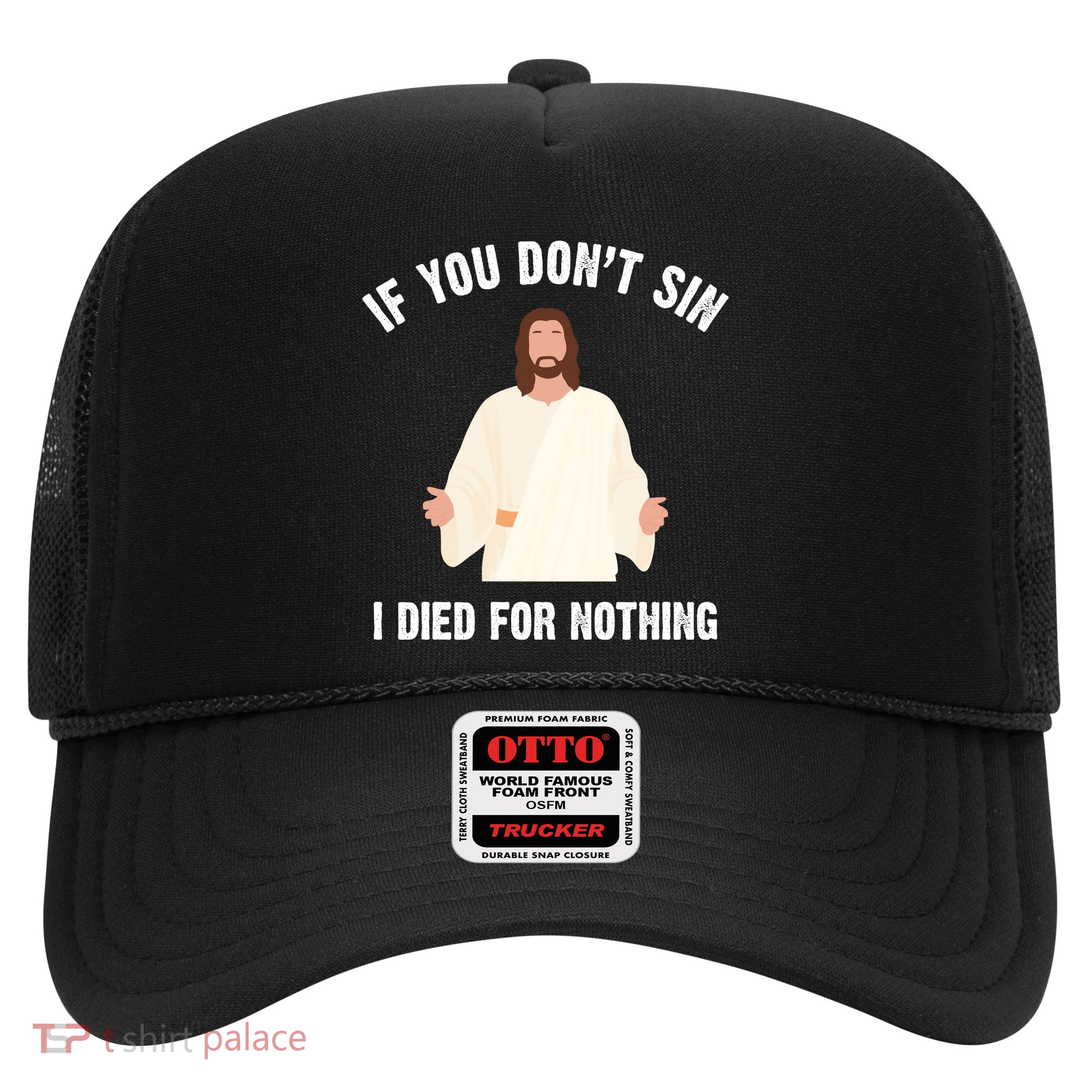 If You Dont Sin I Died For Nothing Jesus Trucker Hat