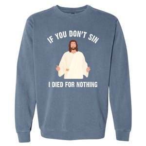 If You Dont Sin I Died For Nothing Jesus Garment-Dyed Sweatshirt