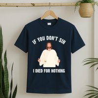 If You Dont Sin I Died For Nothing Jesus T-Shirt