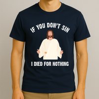 If You Dont Sin I Died For Nothing Jesus T-Shirt