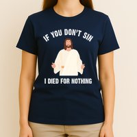 If You Dont Sin I Died For Nothing Jesus T-Shirt