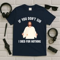 If You Dont Sin I Died For Nothing Jesus T-Shirt