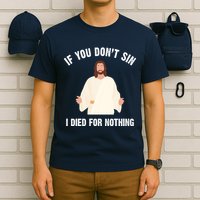 If You Dont Sin I Died For Nothing Jesus T-Shirt