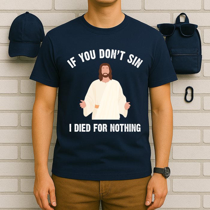 If You Dont Sin I Died For Nothing Jesus T-Shirt