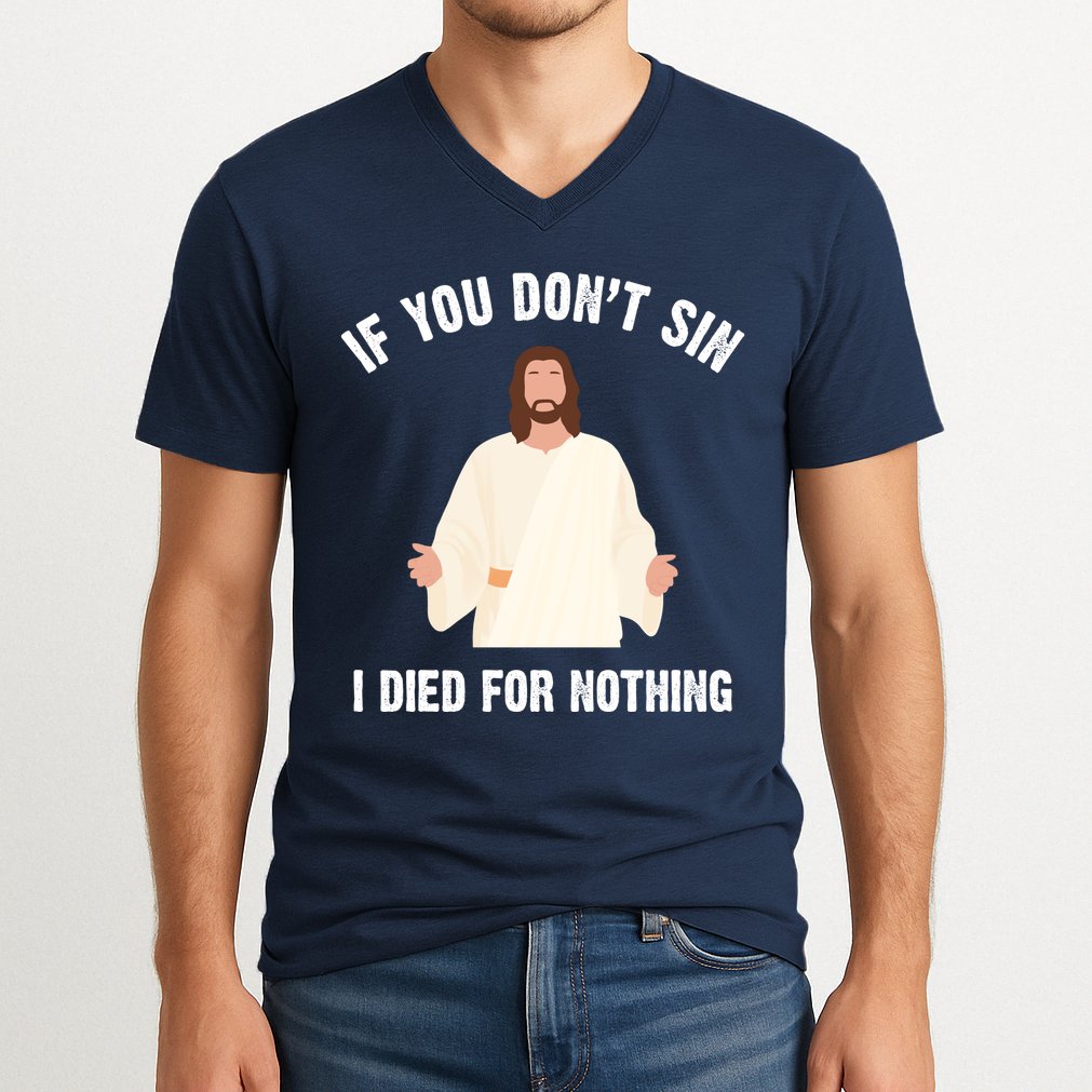 If You Dont Sin I Died For Nothing Jesus V-Neck T-Shirt